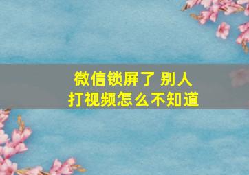 微信锁屏了 别人打视频怎么不知道